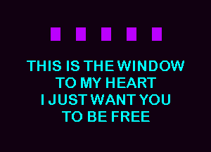 THIS IS THEWINDOW

TO MY HEART
IJUST WANT YOU
TO BE FREE