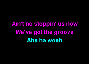 Ain't no stoppin' us now

We've got the groove
Aha ha woah