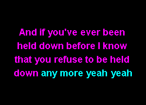 And if you've ever been
held down before I know

that you refuse to be held
down any more yeah yeah