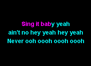 Sing it baby yeah
ain't no hey yeah hey yeah

Never ooh oooh oooh oooh