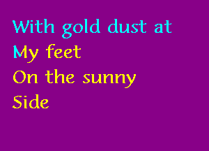 With gold dust at
My feet

On the sunny
Side