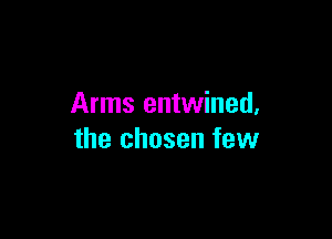Arms entwined,

the chosen few