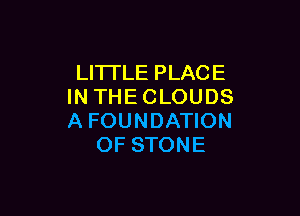 LITTLE PLACE
IN THECLOUDS

A FOUNDATION
OF STONE