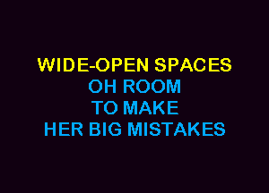 WIDE-OPEN SPAC ES
OH ROOM

TO MAKE
HER BIG MISTAKES