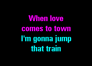 When love
comes to town

I'm gonna iump
that train