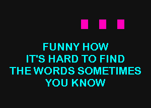 FUNNY HOW
IT'S HARD TO FIND
THEWORDS SOMETIMES
YOU KNOW