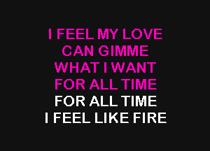 FOR ALL TIME
IFEEL LIKE FIRE