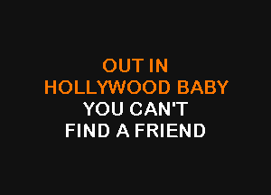 OUT IN
HOLLYWOOD BABY

YOU CAN'T
FIND A FRIEND