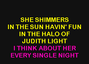 SHE SHIMMERS
IN THE SUN HAVIN' FUN

IN THE HALO OF
JUDITH LIGHT