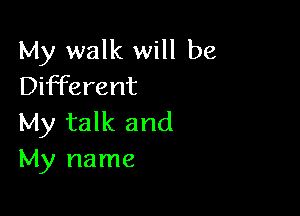 My walk will be
Different

My talk and
My name