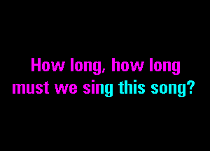 How long, how long

must we sing this song?