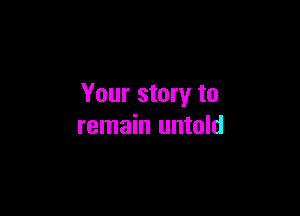 Your story to

remain untold