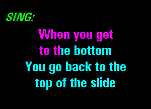 SliVGz

When you get
to the bottom

You go back to the
top of the slide