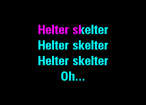 Helter skelter
Helter skelter

Helter skelter
0h...