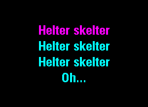 Helter skelter
Helter skelter

Helter skelter
0h...