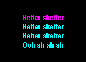 Helter skelter
Helter skelter

Helter skelter
Ooh ah ah ah