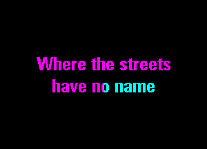 Where the streets

have no name