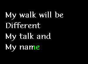 My walk will be
Different

My talk and
My name