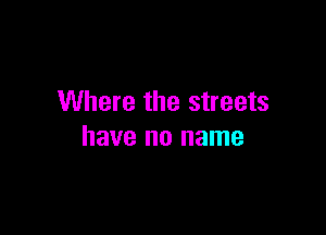 Where the streets

have no name