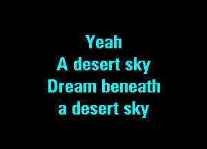Yeah
A desert sky

Dream beneath
a desert sky
