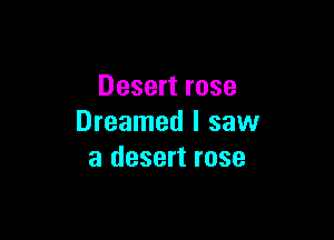 Desert rose

Dreamed I saw
a desert rose