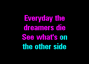 Everyday the
dreamers die

See what's on
the other side