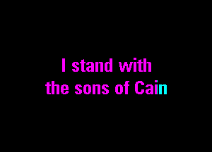 I stand with

the sons of Cain