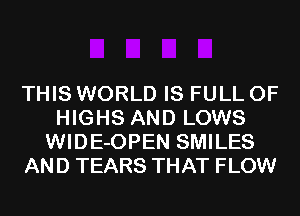 THIS WORLD IS FULL OF
HIGHS AND LOWS
WIDE-OPEN SMILES
AND TEARS THAT FLOW