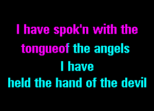 I have spok'n with the
tongueof the angels

lhave
held the hand of the devil