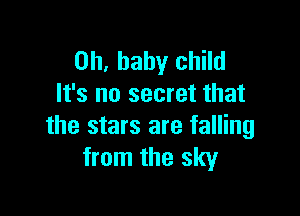 Oh, baby child
It's no secret that

the stars are falling
from the sky