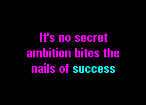 It's no secret

ambition bites the
nails of success