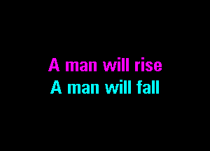 A man will rise

A man will fall