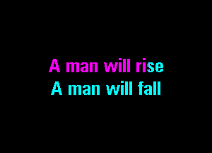 A man will rise

A man will fall