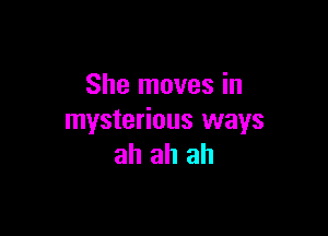 She moves in

mysterious ways
ah ah ah