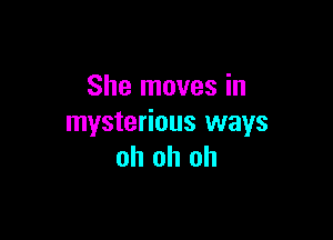 She moves in

mysterious ways
oh oh oh