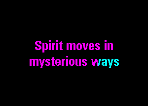 Spirit moves in

mysterious ways