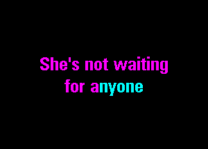 She's not waiting

for anyone