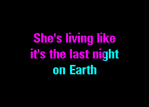 She's living like

it's the last night
on Earth