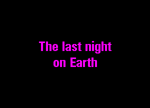 The last night

on Earth