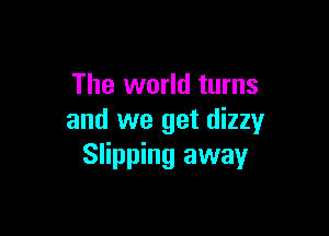 The world turns

and we get dizzy
Slipping away