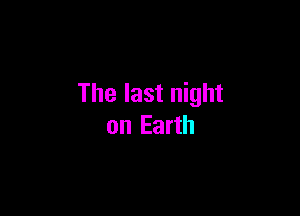 The last night

on Earth