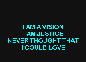 I AM A VISION

I AM JUSTICE
NEVER THOUGHT THAT
I COULD LOVE