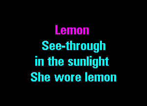 Lemon
See-through

in the sunlight
She wore lemon