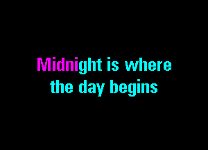 Midnight is where

the day begins