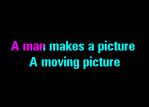 A man makes a picture

A moving picture
