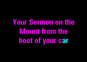Your Sermon on the

Mount from the
boot of your car