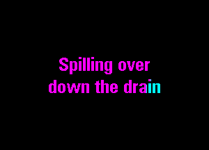 Spilling over

down the drain