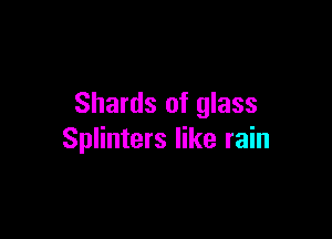 Shards of glass

Splinters like rain