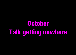 October

Talk getting nowhere