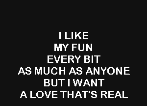 I LIKE
MY FUN

EVERY BIT

AS MUCH AS ANYONE
BUT I WANT

A LOVE THAT'S REAL